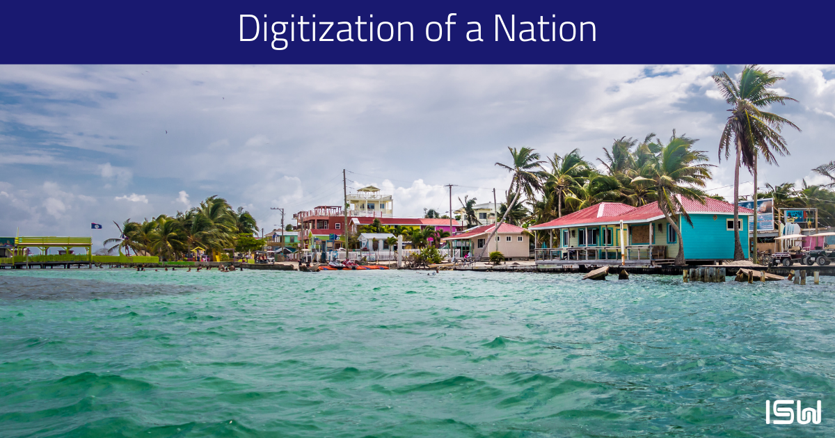 View of colorful houses along Belize’s shoreline with the ocean in the front, palm tress blowing in the wind, and a cloudy blue sky. “Digitization of a Nation” at the top of the image and “ISW” icon logo in bottom right corner.